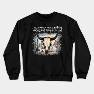 I Get Carried Away, Nothing Matters, But Being With You Cactus Deserts Bull-Skull Crewneck Sweatshirt